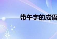 帶午字的成語(yǔ)（帶午字的成語(yǔ)）