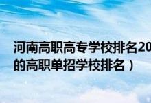 河南高職高專學校排名2021最新排名（2022河南十大最好的高職單招學校排名）