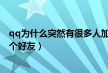 qq為什么突然有很多人加好友(QQ為什么莫名其妙加了一個(gè)好友)
