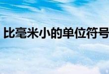 比毫米小的單位符號(hào)（比毫米小的單位什么）