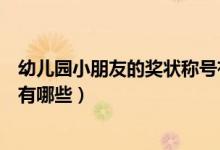 幼兒園小朋友的獎(jiǎng)狀稱號(hào)有哪些（幼兒園小朋友的獎(jiǎng)狀稱號(hào)有哪些）