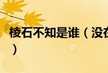 棱石不知是誰(shuí)（沒在石棱中的石棱是什么意思）
