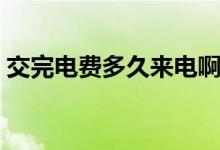 交完電費多久來電?。ń煌觌娰M多久能來電）