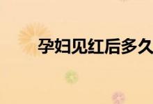 孕婦見紅后多久生（什么時(shí)候能生）