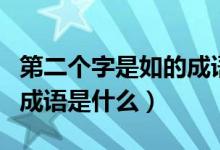 第二個(gè)字是如的成語有什么（第二個(gè)字是如的成語是什么）