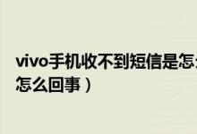 vivo手機(jī)收不到短信是怎么回事?。╲ivo手機(jī)收不到短信是怎么回事）