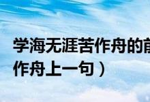 學海無涯苦作舟的前一句是什么（學海無涯苦作舟上一句）