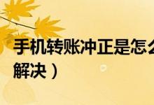 手機轉賬沖正是怎么回事（手機轉賬沖正怎么解決）
