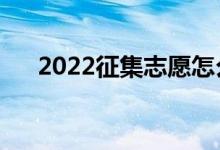 2022征集志愿怎么填寫(xiě)（有哪些流程）