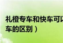 禮橙專車和快車可以同時干嘛（禮橙專車和快車的區(qū)別）