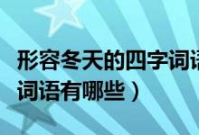 形容冬天的四字詞語(yǔ)及解釋?zhuān)ㄐ稳荻斓乃淖衷~語(yǔ)有哪些）