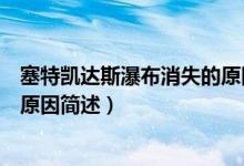 塞特凱達(dá)斯瀑布消失的原因是什么（塞特凱達(dá)斯瀑布消失的原因簡(jiǎn)述）