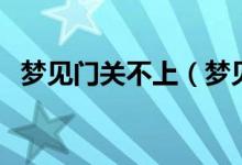 夢見門關(guān)不上（夢見門關(guān)不上是什么意思）