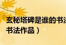 玄秘塔碑是誰(shuí)的書法代表作（玄秘塔碑是誰(shuí)的書法作品）