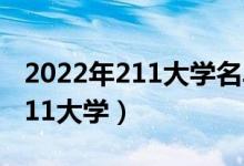 2022年211大學(xué)名單排名（八所實力最強(qiáng)的211大學(xué)）