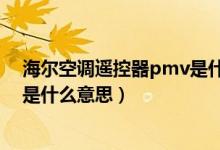 海爾空調(diào)遙控器pmv是什么意思?。ê柨照{(diào)遙控器pmv是什么意思）