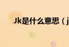 Jk是什么意思（jk是什么意思網絡語）