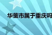 華鎣市屬于重慶嗎（華鎣市屬于哪個市）