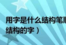 用字是什么結(jié)構(gòu)筆順規(guī)則是什么（用字是什么結(jié)構(gòu)的字）
