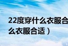 22度穿什么衣服合適五個(gè)月寶寶（22度穿什么衣服合適）