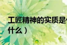 工匠精神的實質(zhì)是什么?（工匠精神的實質(zhì)是什么）