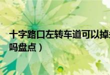 十字路口左轉(zhuǎn)車道可以掉頭嗎（十字路口左轉(zhuǎn)車道可以掉頭嗎盤點）