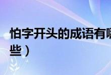 怕字開頭的成語(yǔ)有哪些（怕字開頭的成語(yǔ)有哪些）