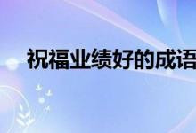 祝福業(yè)績(jī)好的成語（祝福業(yè)績(jī)好的成語）