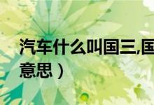 汽車什么叫國(guó)三,國(guó)四（汽車國(guó)三國(guó)四是什么意思）