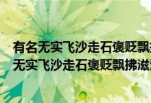 有名無(wú)實(shí)飛沙走石褒貶飄拂滋潤(rùn)的意思是什么（什么是有名無(wú)實(shí)飛沙走石褒貶飄拂滋潤(rùn)）