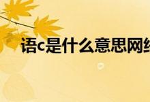 語c是什么意思網(wǎng)絡(luò)語（語c是什么意思）