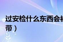 過(guò)安檢什么東西會(huì)被收（過(guò)安檢什么東西不能帶）