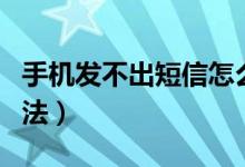 手機發(fā)不出短信怎么回事（發(fā)不出短信解決方法）