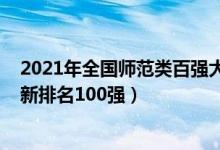 2021年全國師范類百強(qiáng)大學(xué)排名（2021全國師范類大學(xué)最新排名100強(qiáng)）