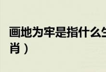 畫(huà)地為牢是指什么生肖（畫(huà)地為牢是指什么生肖）