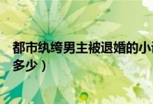 都市紈绔男主被退婚的小說(shuō)（未婚妻退婚的都市紈绔小說(shuō)有多少）