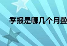 季報是哪幾個月疊加（季報是哪幾個月）