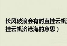 長風破浪會有時直掛云帆濟滄海議論文（長風破浪會有時直掛云帆濟滄海的意思）