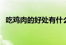 吃雞肉的好處有什么（吃雞肉有什么好處）