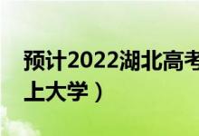預(yù)計2022湖北高考最低分?jǐn)?shù)線（多少分可以上大學(xué)）
