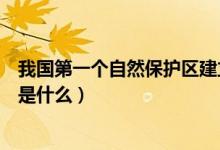 我國(guó)第一個(gè)自然保護(hù)區(qū)建立的時(shí)間（我國(guó)第一個(gè)自然保護(hù)區(qū)是什么）