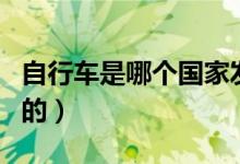 自行車是哪個國家發(fā)明的（自行車是如何發(fā)明的）