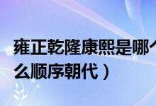 雍正乾隆康熙是哪個(gè)朝代（雍正乾隆康熙是什么順序朝代）