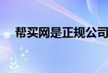 幫買(mǎi)網(wǎng)是正規(guī)公司嗎（幫買(mǎi)網(wǎng)是真的嗎）