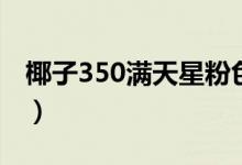 椰子350滿(mǎn)天星粉色（椰子350滿(mǎn)天星怎么洗）