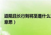 道阻且長(zhǎng)行則將至是什么意思啊（道阻且長(zhǎng)行則將至是什么意思）