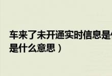 車(chē)來(lái)了未開(kāi)通實(shí)時(shí)信息是什么情況(車(chē)來(lái)了未開(kāi)通實(shí)時(shí)信息是什么意思)