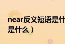 near反義短語(yǔ)是什么英語(yǔ)（near的反義短語(yǔ)是什么）