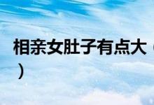 相親女肚子有點(diǎn)大(相親說(shuō)肚子小是什么意思)