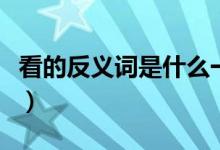 看的反義詞是什么一年級(jí)（看的反義詞是什么）